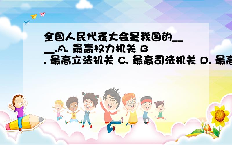 全国人民代表大会是我国的____.A. 最高权力机关 B. 最高立法机关 C. 最高司法机关 D. 最高监察机关 E.