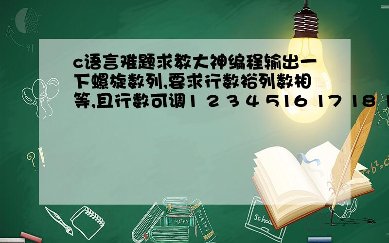 c语言难题求教大神编程输出一下螺旋数列,要求行数裕列数相等,且行数可调1 2 3 4 516 17 18 19 615