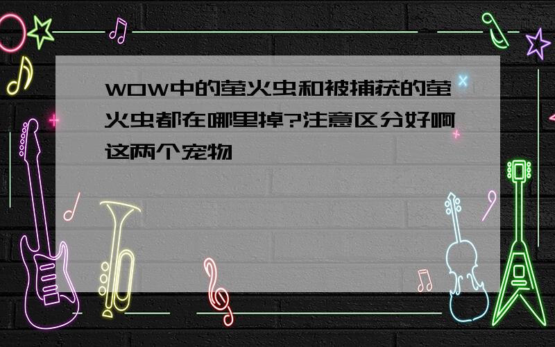 WOW中的萤火虫和被捕获的萤火虫都在哪里掉?注意区分好啊这两个宠物