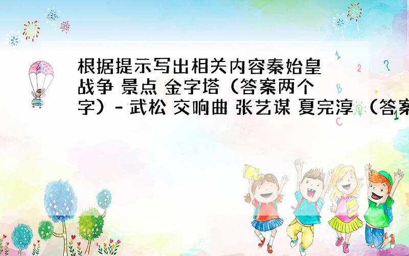 根据提示写出相关内容秦始皇 战争 景点 金字塔（答案两个字）- 武松 交响曲 张艺谋 夏完淳 （答案两个字）-