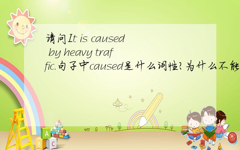 请问It is caused by heavy traffic.句子中caused是什么词性?为什么不能用canus这个