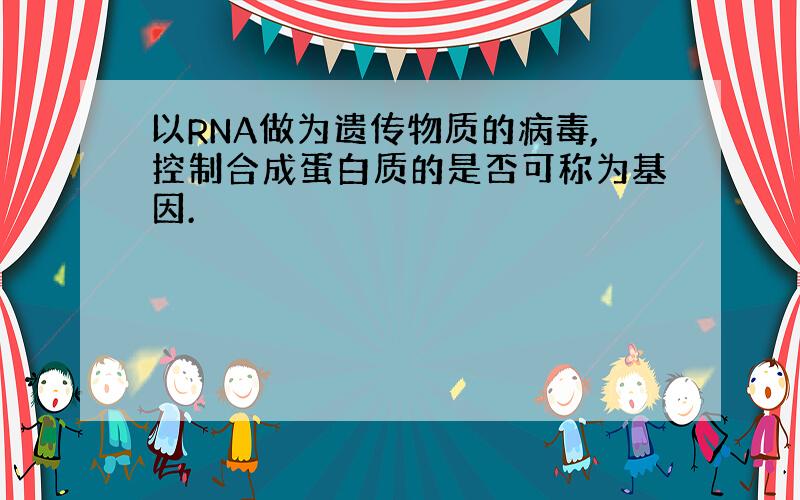 以RNA做为遗传物质的病毒,控制合成蛋白质的是否可称为基因.