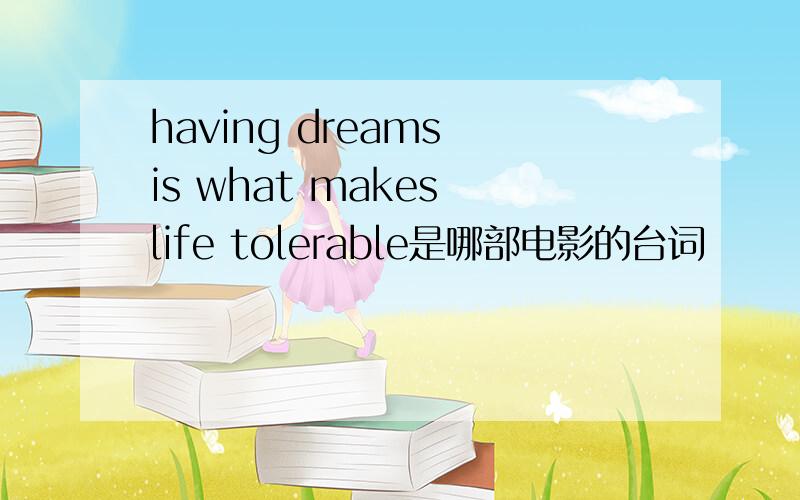 having dreams is what makes life tolerable是哪部电影的台词