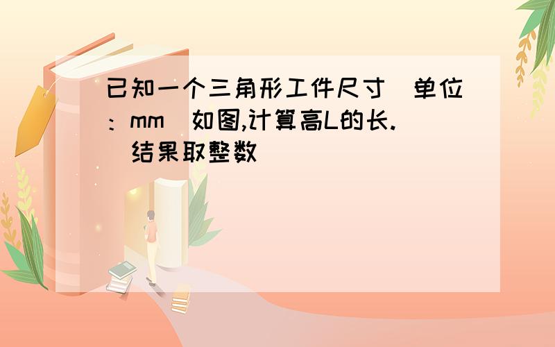 已知一个三角形工件尺寸(单位：mm)如图,计算高L的长.(结果取整数)