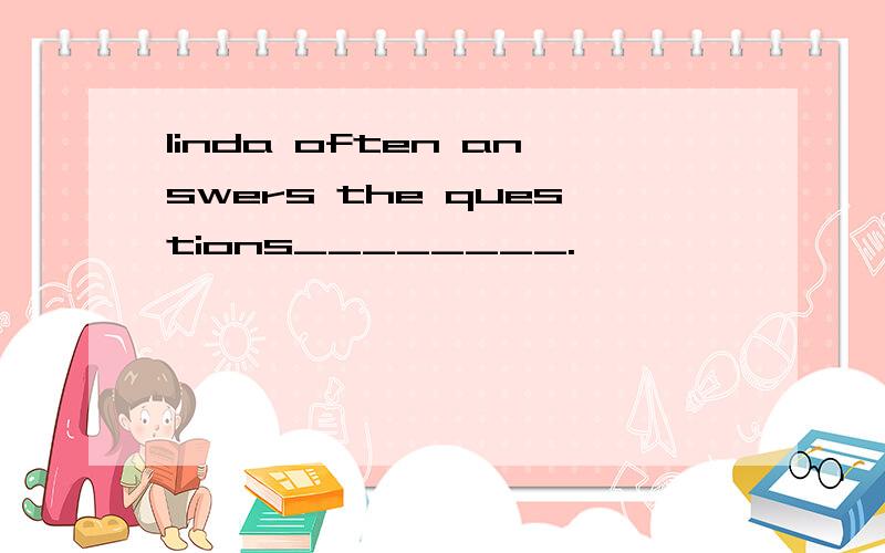 linda often answers the questions________.