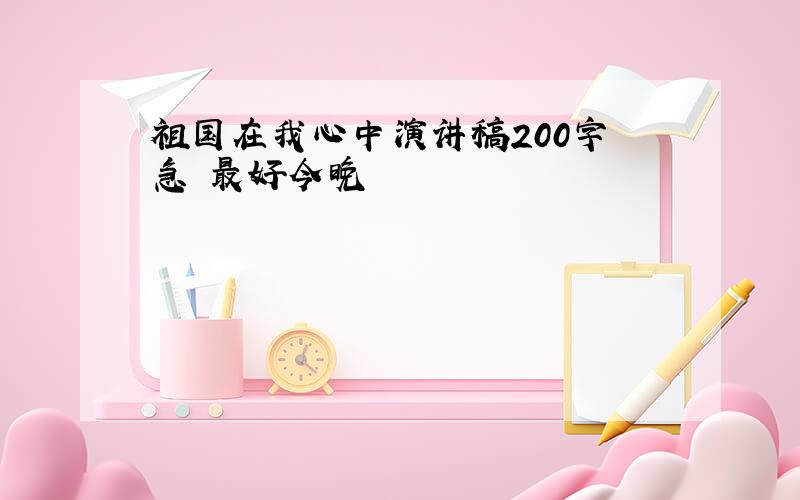 祖国在我心中演讲稿200字 急 最好今晚