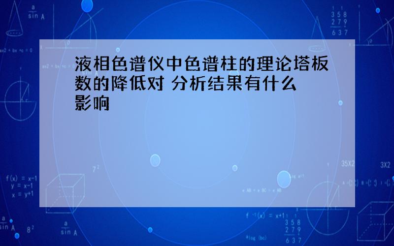 液相色谱仪中色谱柱的理论塔板数的降低对 分析结果有什么 影响