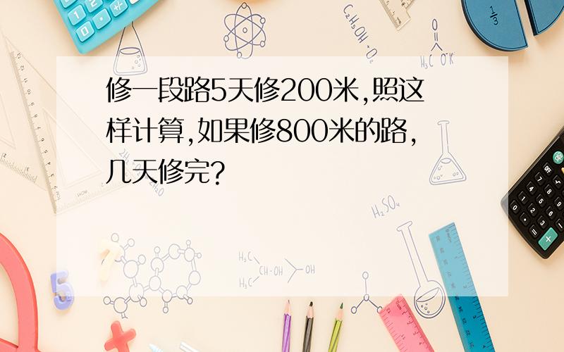 修一段路5天修200米,照这样计算,如果修800米的路,几天修完?