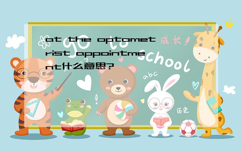 at the optometrist appointment什么意思?