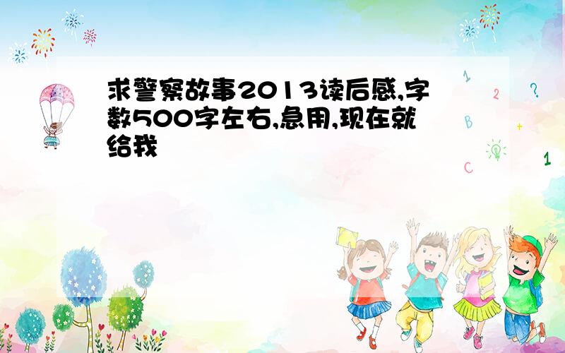 求警察故事2013读后感,字数500字左右,急用,现在就给我