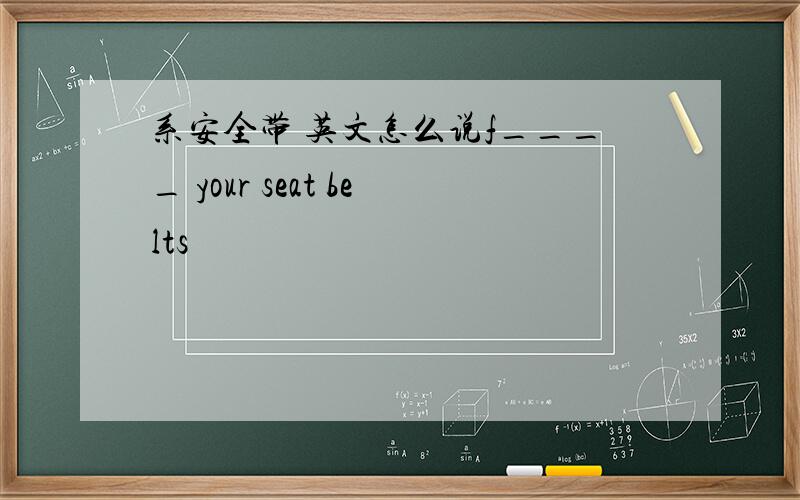 系安全带 英文怎么说f____ your seat belts