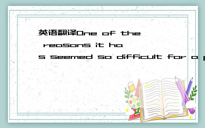 英语翻译One of the reasons it has seemed so difficult for a pers