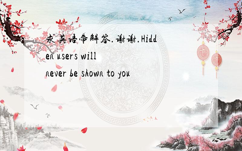 求英语帝解答.谢谢.Hidden users will never be shown to you