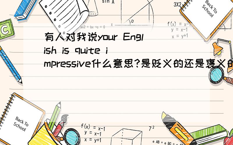 有人对我说your English is quite impressive什么意思?是贬义的还是褒义的