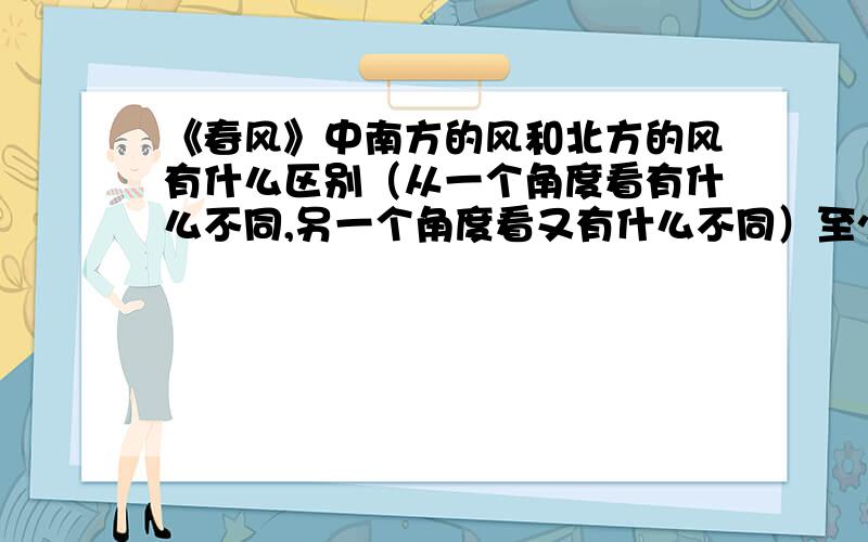 《春风》中南方的风和北方的风有什么区别（从一个角度看有什么不同,另一个角度看又有什么不同）至少3个