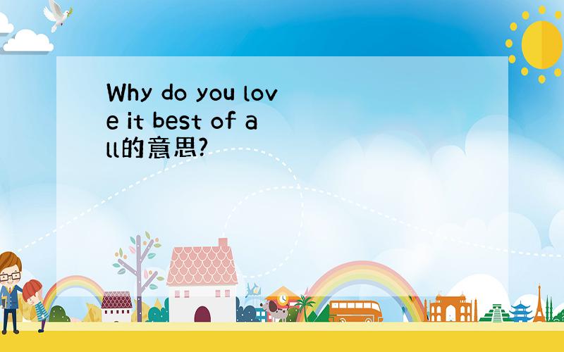 Why do you love it best of all的意思?