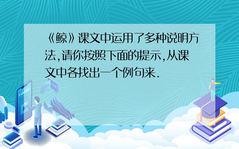 《鲸》课文中运用了多种说明方法,请你按照下面的提示,从课文中各找出一个例句来.