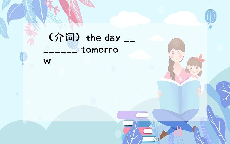 （介词）the day ________ tomorrow