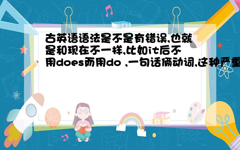 古英语语法是不是有错误,也就是和现在不一样,比如it后不用does而用do ,一句话俩动词,这种严重错误存在吗