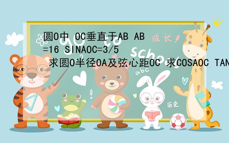 圆O中 OC垂直于AB AB=16 SINAOC=3/5 求圆O半径OA及弦心距OC 求COSAOC TANAOC