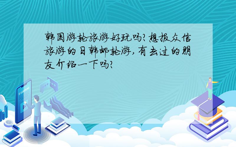 韩国游轮旅游好玩吗?想报众信旅游的日韩邮轮游,有去过的朋友介绍一下吗?