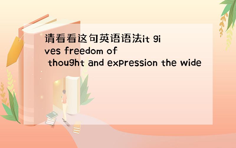 请看看这句英语语法it gives freedom of thought and expression the wide