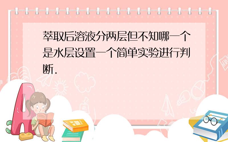 萃取后溶液分两层但不知哪一个是水层设置一个简单实验进行判断.