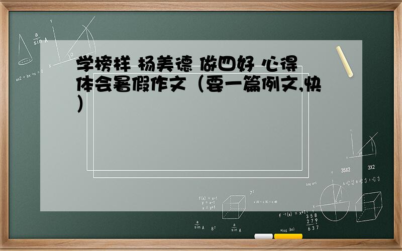 学榜样 杨美德 做四好 心得体会暑假作文（要一篇例文,快）