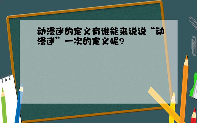 动漫迷的定义有谁能来说说“动漫迷”一次的定义呢?