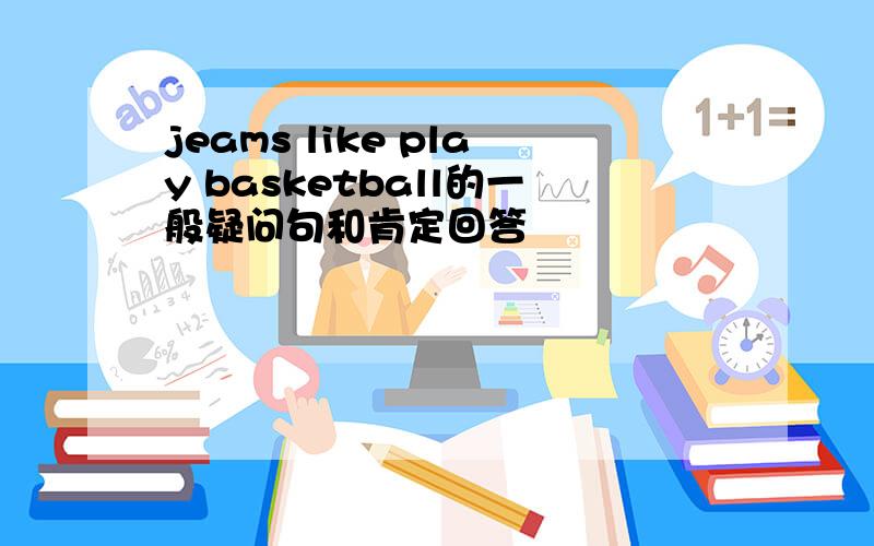 jeams like play basketball的一般疑问句和肯定回答