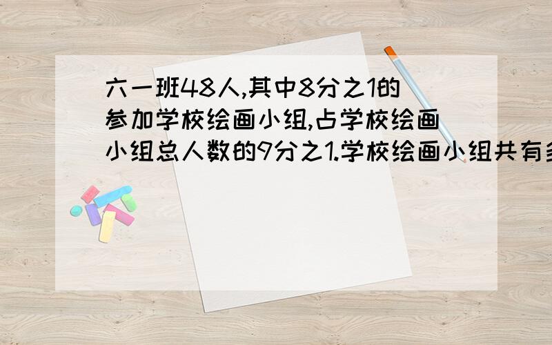 六一班48人,其中8分之1的参加学校绘画小组,占学校绘画小组总人数的9分之1.学校绘画小组共有多少人?