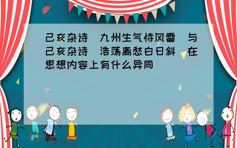 己亥杂诗（九州生气恃风雷）与己亥杂诗（浩荡离愁白日斜）在思想内容上有什么异同