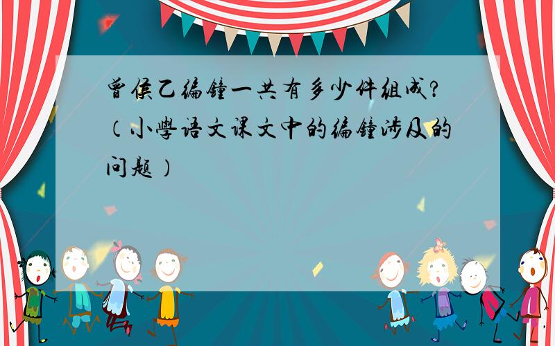 曾侯乙编钟一共有多少件组成?（小学语文课文中的编钟涉及的问题）