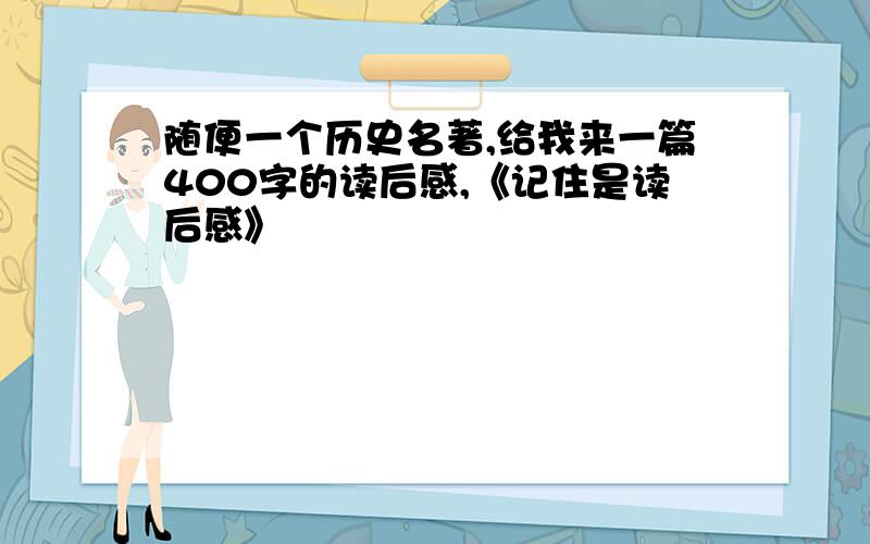 随便一个历史名著,给我来一篇400字的读后感,《记住是读后感》