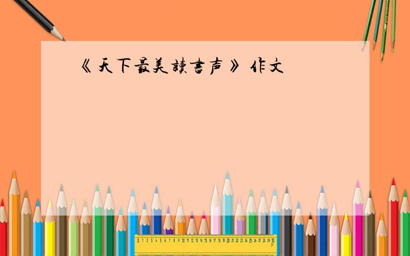 《天下最美读书声》 作文