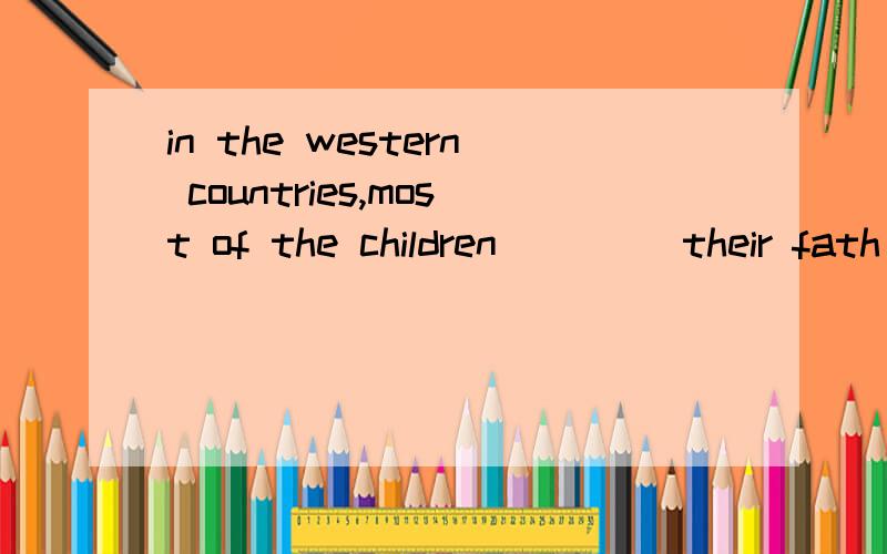 in the western countries,most of the children ____their fath