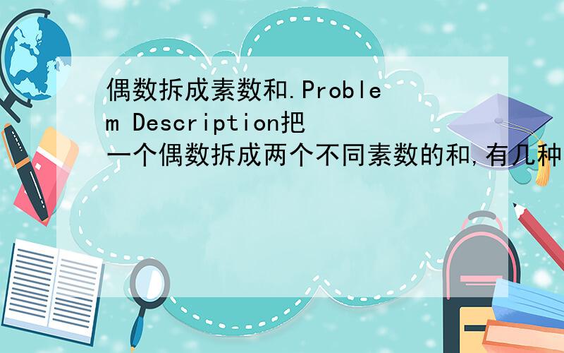 偶数拆成素数和.Problem Description把一个偶数拆成两个不同素数的和,有几种拆法呢?Input输入包含一