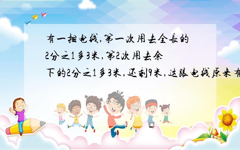 有一捆电线,第一次用去全长的2分之1多3米,第2次用去余下的2分之1多3米,还剩9米,这跟电线原来有多长?