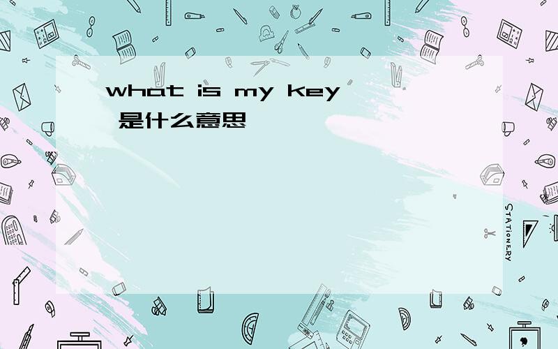 what is my key 是什么意思