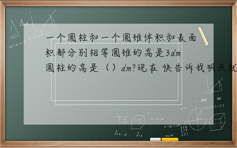 一个圆柱和一个圆锥体积和表面积都分别相等圆锥的高是3dm圆柱的高是（）dm?现在 快告诉我明天就要交了谢