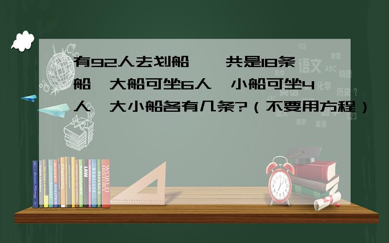 有92人去划船,一共是18条船,大船可坐6人,小船可坐4人,大小船各有几条?（不要用方程）