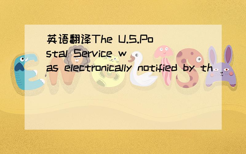 英语翻译The U.S.Postal Service was electronically notified by th