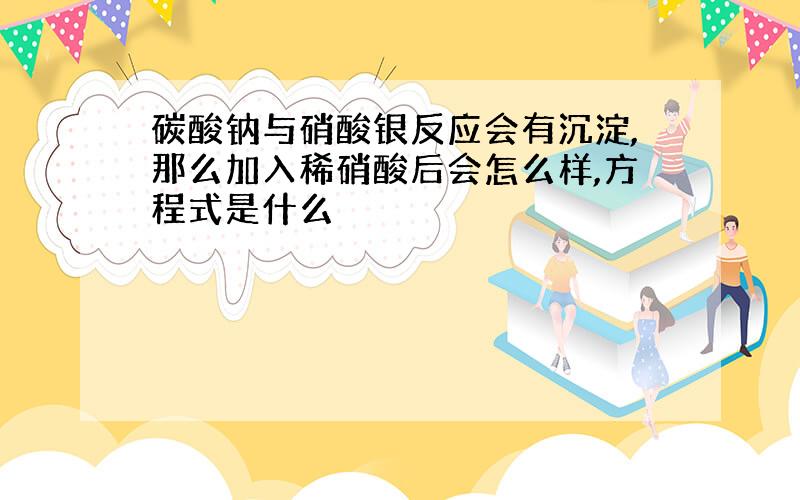 碳酸钠与硝酸银反应会有沉淀,那么加入稀硝酸后会怎么样,方程式是什么