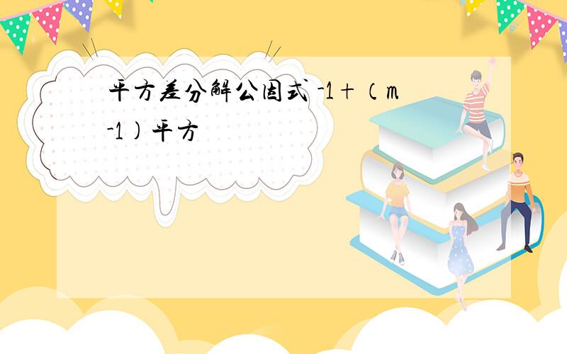 平方差分解公因式 -1+（m-1)平方