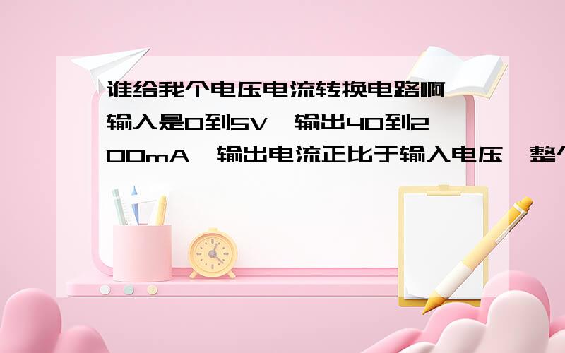 谁给我个电压电流转换电路啊,输入是0到5V,输出40到200mA,输出电流正比于输入电压,整个熊采用24V直流单