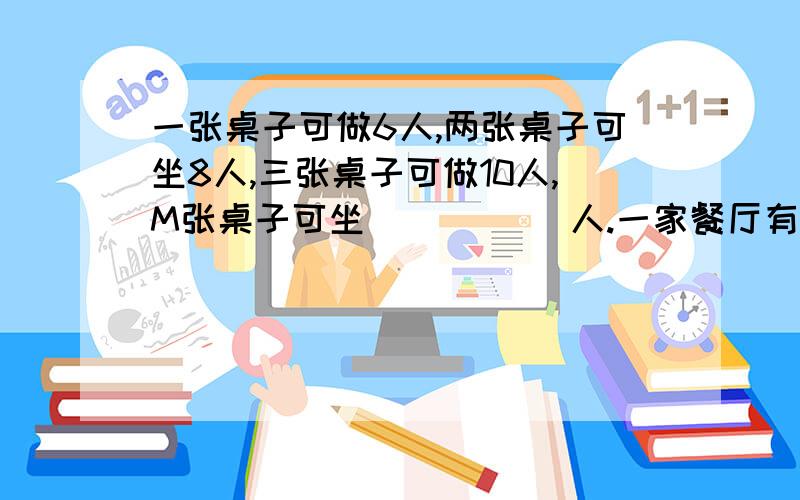 一张桌子可做6人,两张桌子可坐8人,三张桌子可做10人,M张桌子可坐 _____人.一家餐厅有40