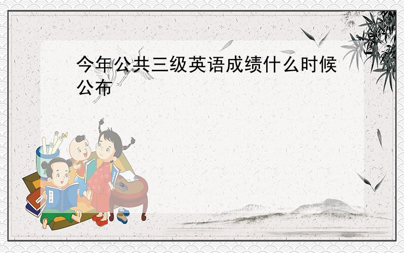 今年公共三级英语成绩什么时候公布