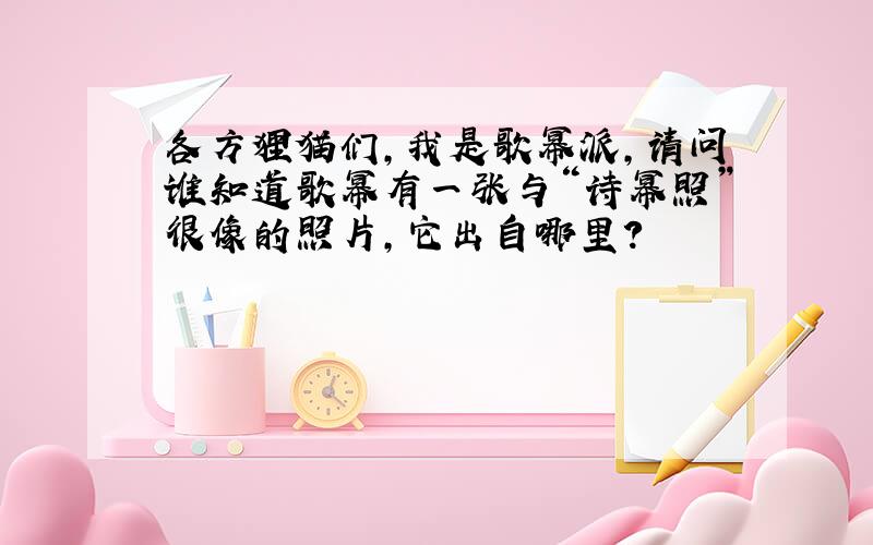 各方狸猫们,我是歌幂派,请问谁知道歌幂有一张与“诗幂照”很像的照片,它出自哪里?