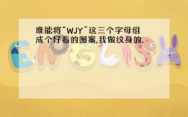 谁能将“WJY”这三个字母组成个好看的图案,我做纹身的.