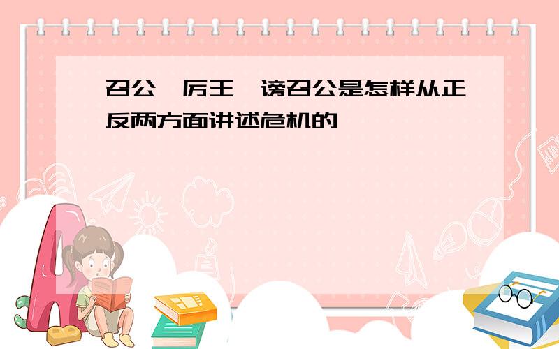 召公谏厉王弭谤召公是怎样从正反两方面讲述危机的